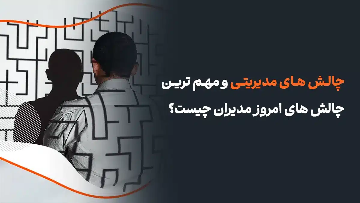 چالش های مدیریتی و مهم ترین چالش های امروز مدیران چیست؟